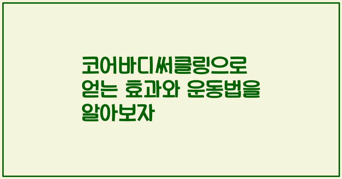 코어바디써클링으로 얻는 효과와 운동법을 알아보자