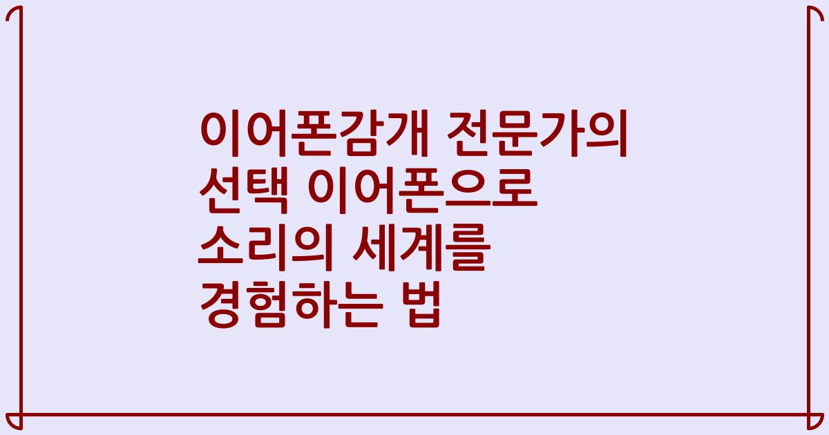이어폰감개 전문가의 선택 이어폰으로 소리의 세계를 경험하는 법