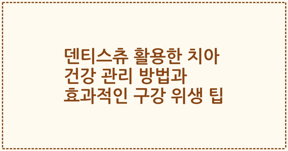 덴티스츄 활용한 치아 건강 관리 방법과 효과적인 구강 위생 팁