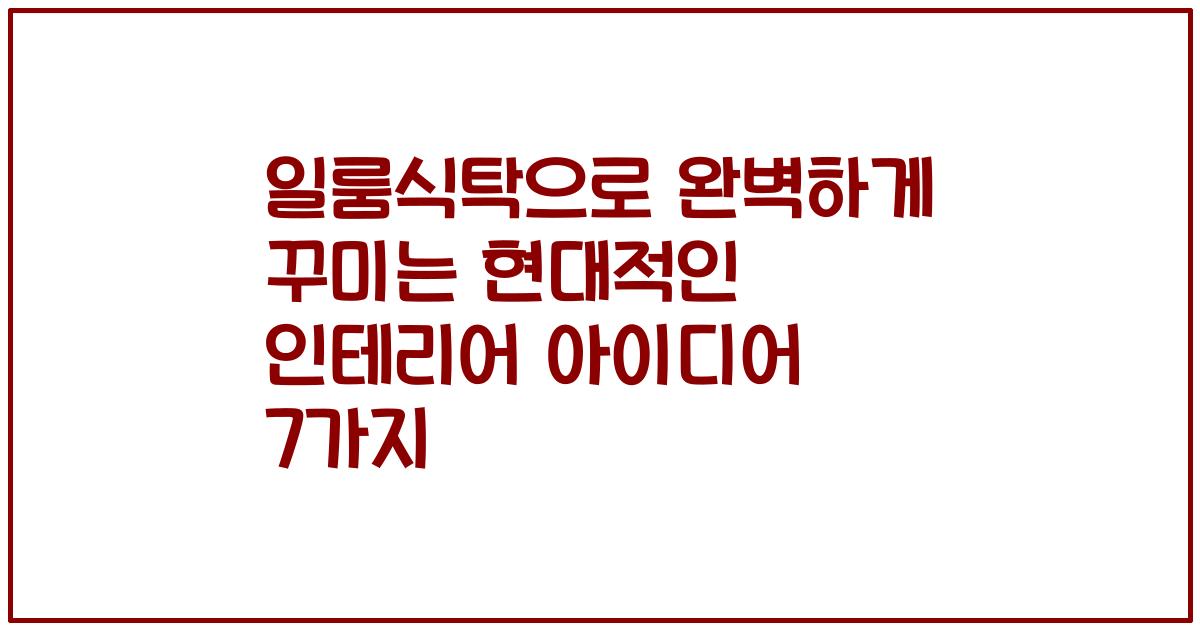 일룸식탁으로 완벽하게 꾸미는 현대적인 인테리어 아이디어 7가지