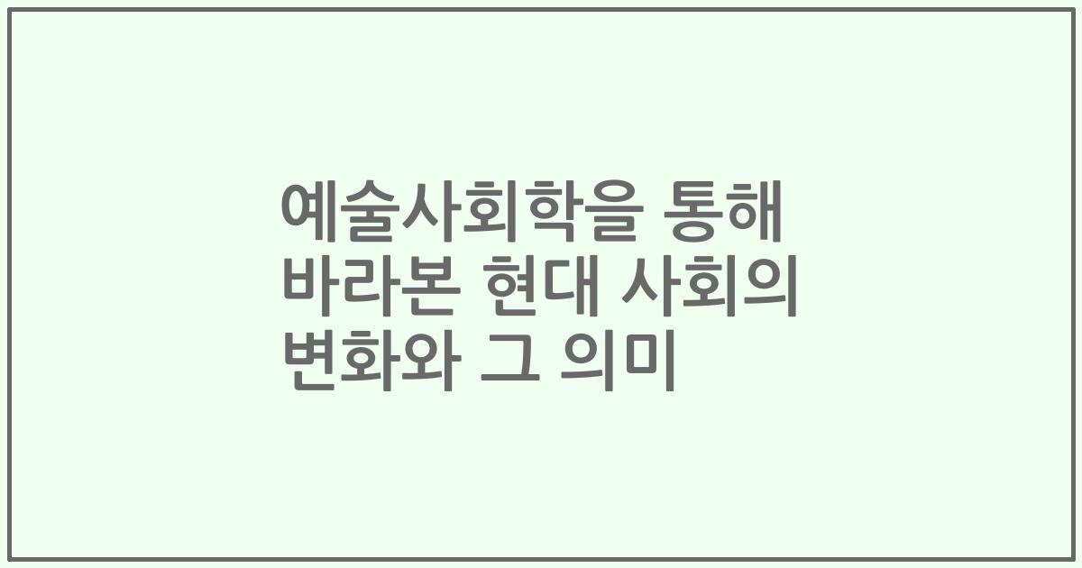 예술사회학을 통해 바라본 현대 사회의 변화와 그 의미