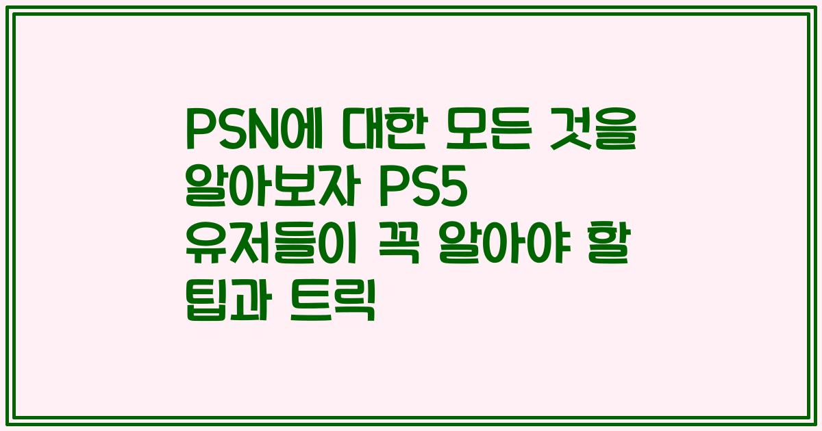 PSN에 대한 모든 것을 알아보자 PS5 유저들이 꼭 알아야 할 팁과 트릭