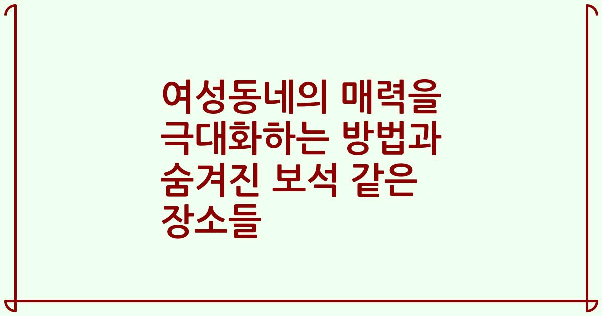 여성동네의 매력을 극대화하는 방법과 숨겨진 보석 같은 장소들
