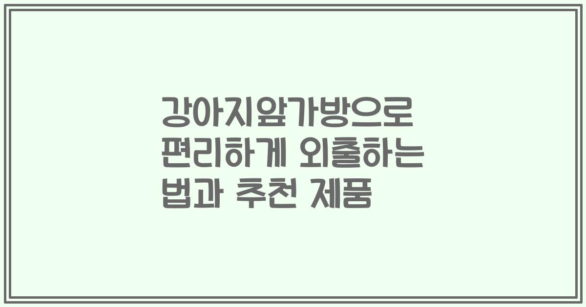 강아지앞가방으로 편리하게 외출하는 법과 추천 제품