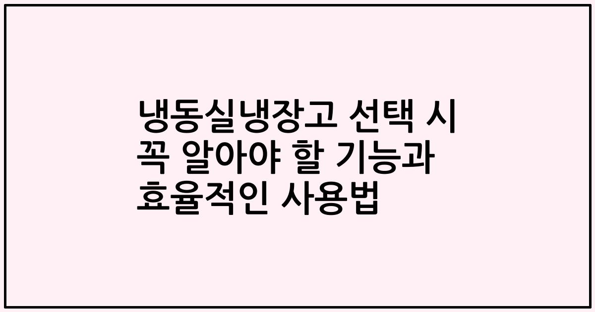 냉동실냉장고 선택 시 꼭 알아야 할 기능과 효율적인 사용법