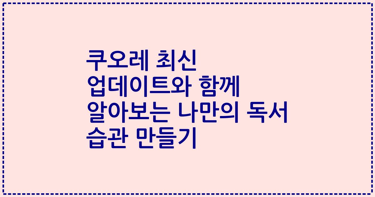 쿠오레 최신 업데이트와 함께 알아보는 나만의 독서 습관 만들기