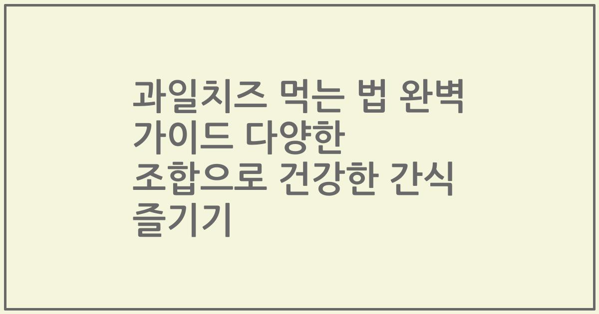 과일치즈 먹는 법 완벽 가이드 다양한 조합으로 건강한 간식 즐기기