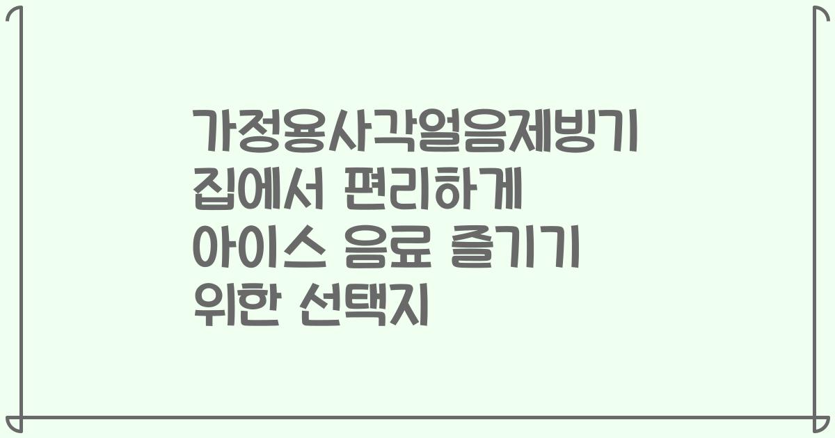 가정용사각얼음제빙기 집에서 편리하게 아이스 음료 즐기기 위한 선택지