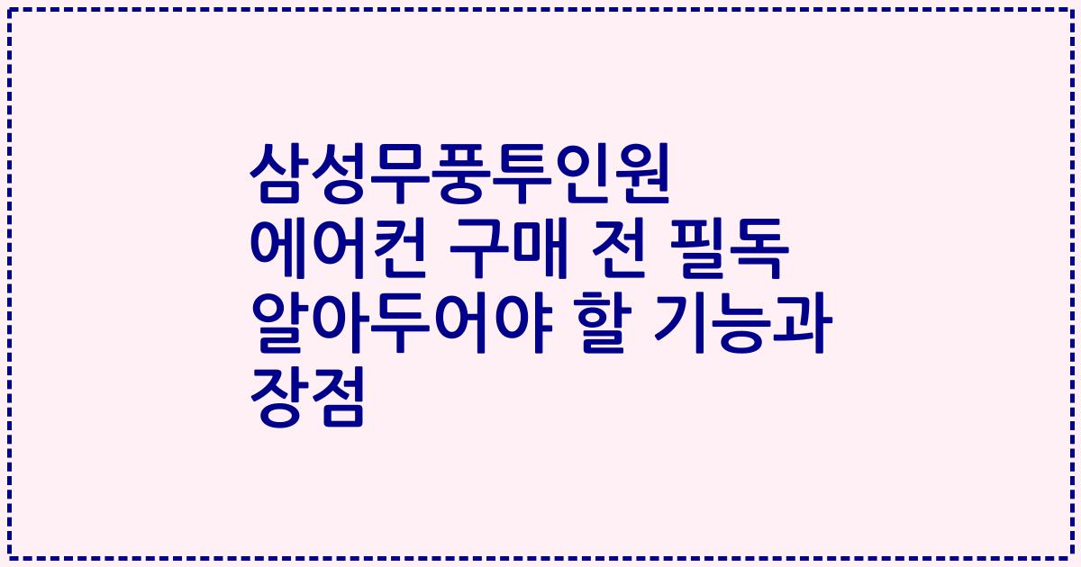 삼성무풍투인원 에어컨 구매 전 필독 알아두어야 할 기능과 장점