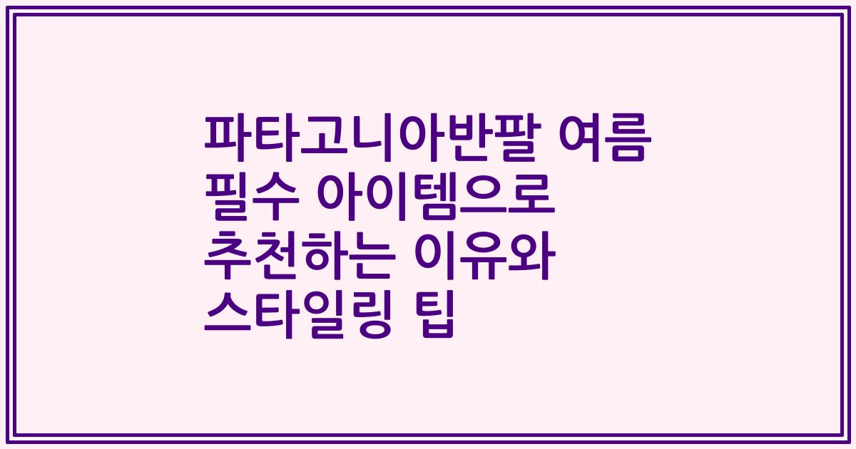 파타고니아반팔 여름 필수 아이템으로 추천하는 이유와 스타일링 팁
