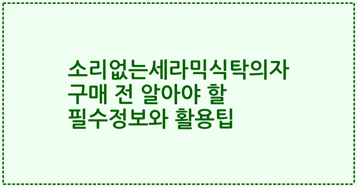 소리없는세라믹식탁의자 구매 전 알아야 할 필수정보와 활용팁