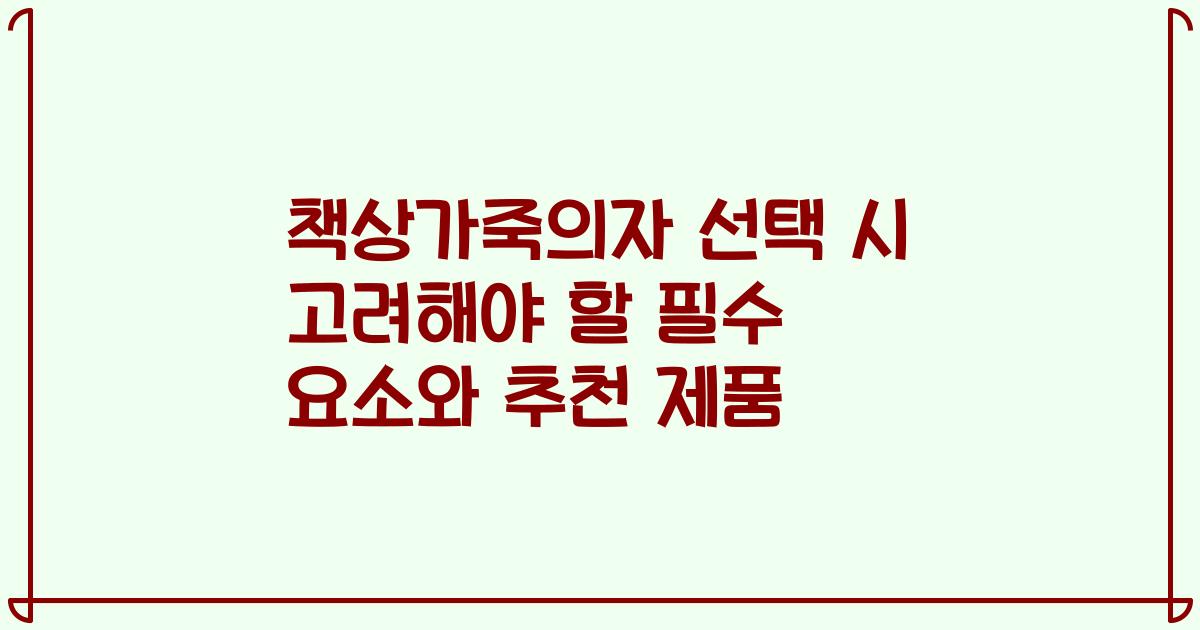 책상가죽의자 선택 시 고려해야 할 필수 요소와 추천 제품