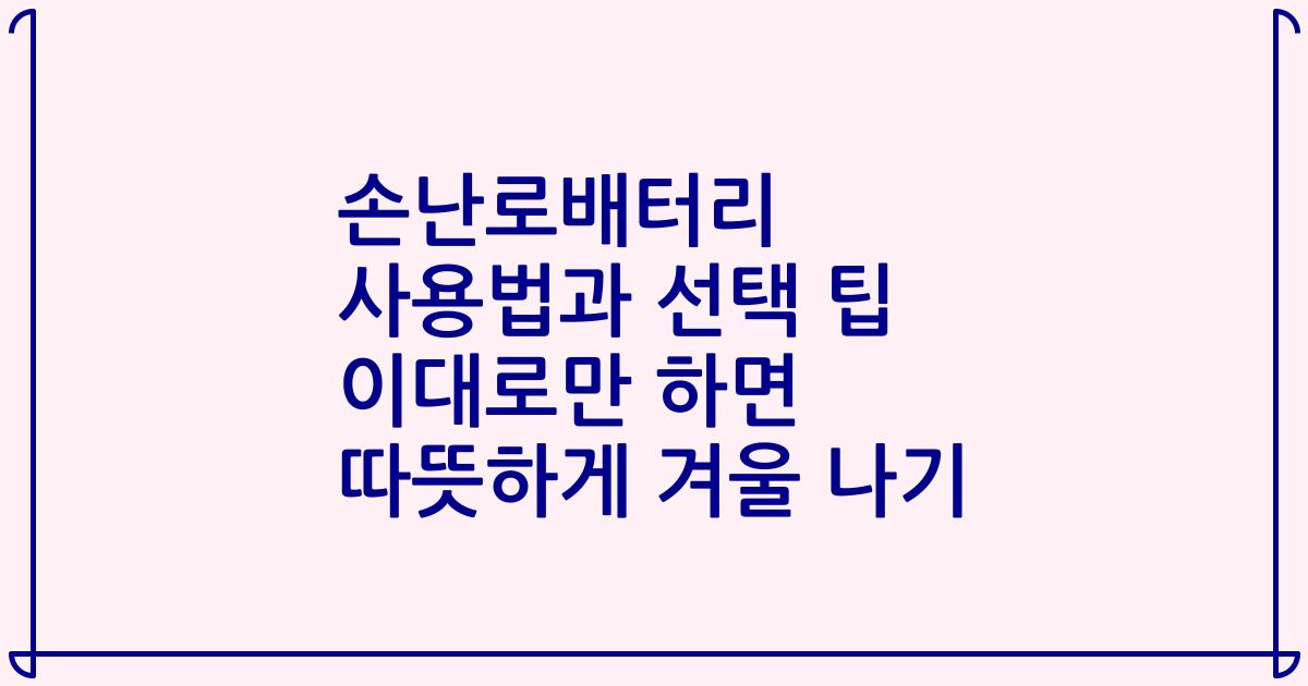 손난로배터리 사용법과 선택 팁 이대로만 하면 따뜻하게 겨울 나기