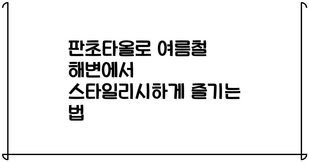 판초타올로 여름철 해변에서 스타일리시하게 즐기는 법