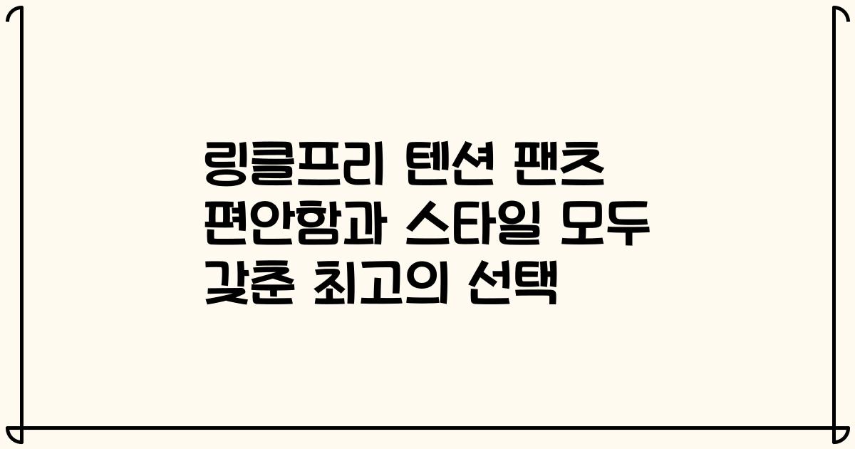 링클프리 텐션 팬츠 편안함과 스타일 모두 갖춘 최고의 선택