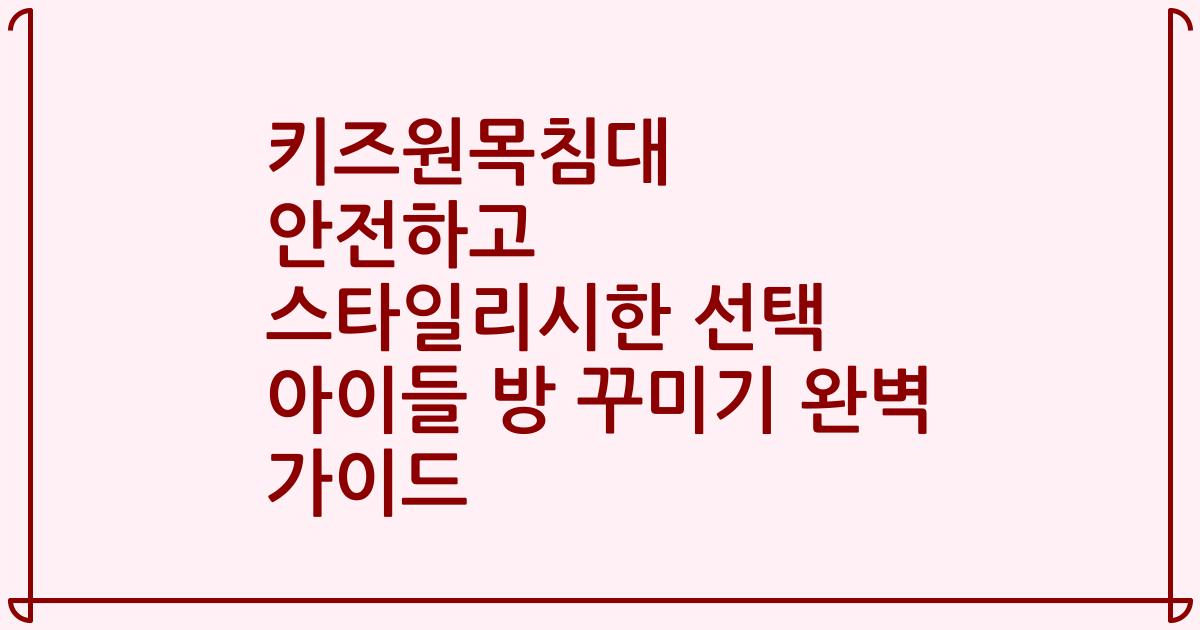 키즈원목침대 안전하고 스타일리시한 선택 아이들 방 꾸미기 완벽 가이드