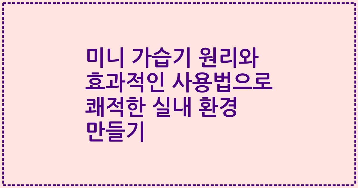 미니 가습기 원리와 효과적인 사용법으로 쾌적한 실내 환경 만들기