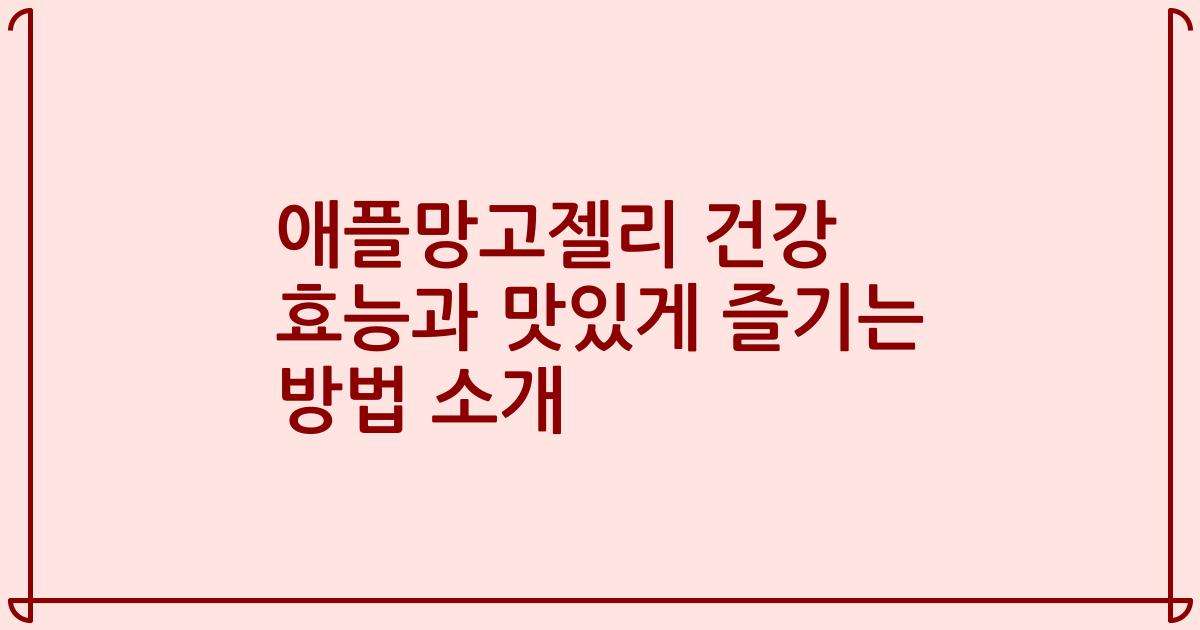 애플망고젤리 건강 효능과 맛있게 즐기는 방법 소개