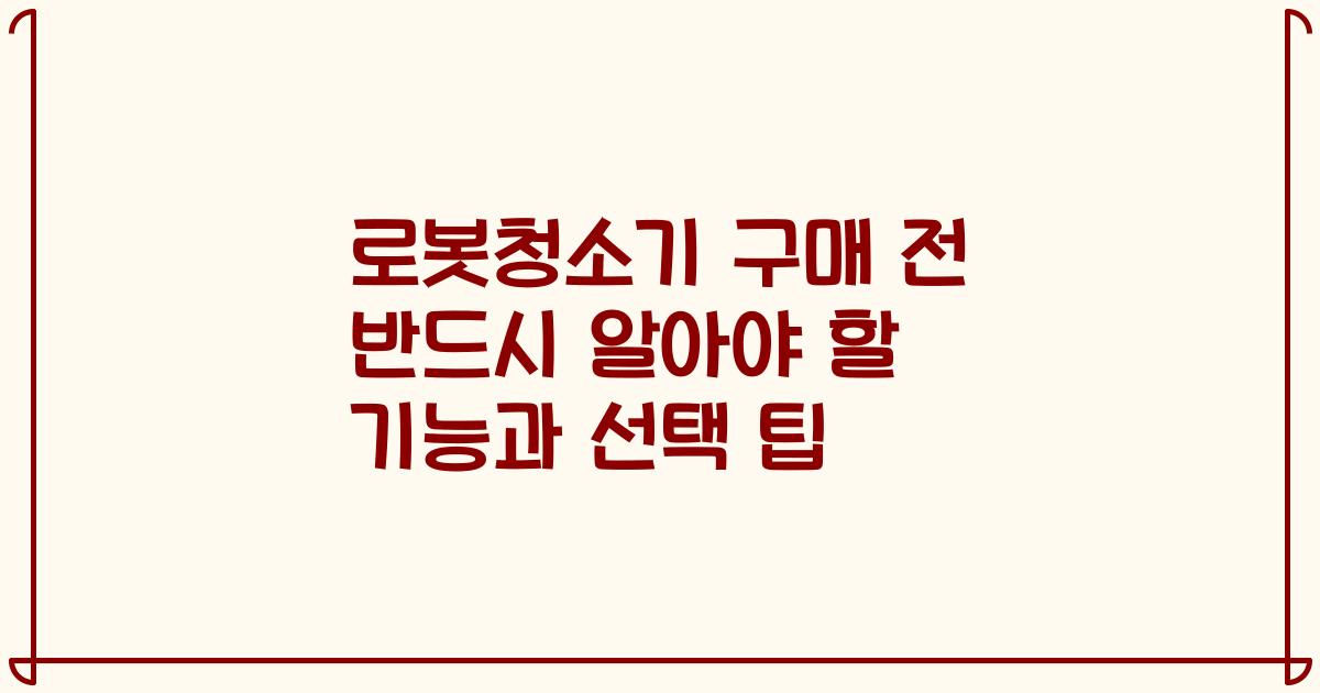 로봇청소기 구매 전 반드시 알아야 할 기능과 선택 팁