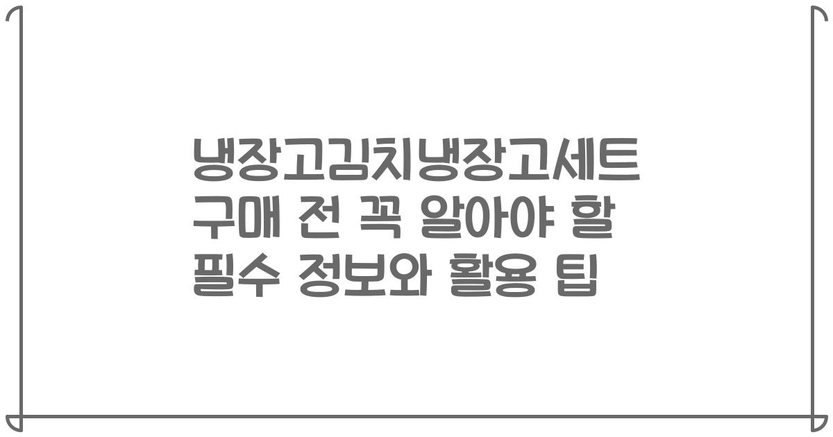 냉장고김치냉장고세트 구매 전 꼭 알아야 할 필수 정보와 활용 팁