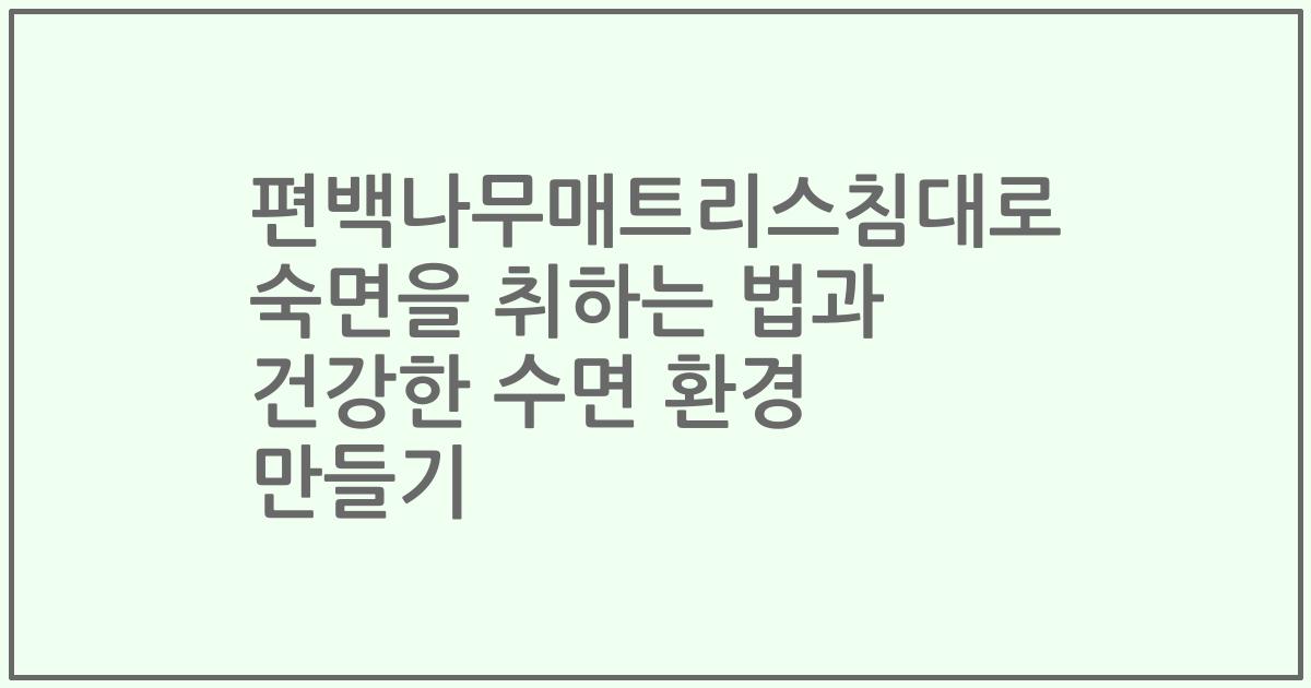 편백나무매트리스침대로 숙면을 취하는 법과 건강한 수면 환경 만들기