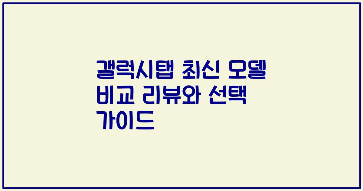 갤럭시탭 최신 모델 비교 리뷰와 선택 가이드
