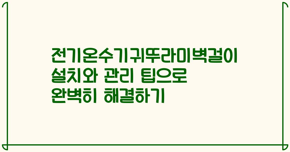 전기온수기귀뚜라미벽걸이 설치와 관리 팁으로 완벽히 해결하기