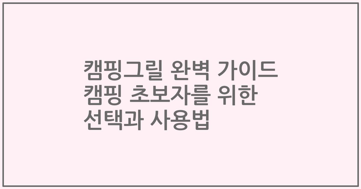캠핑그릴 완벽 가이드 캠핑 초보자를 위한 선택과 사용법
