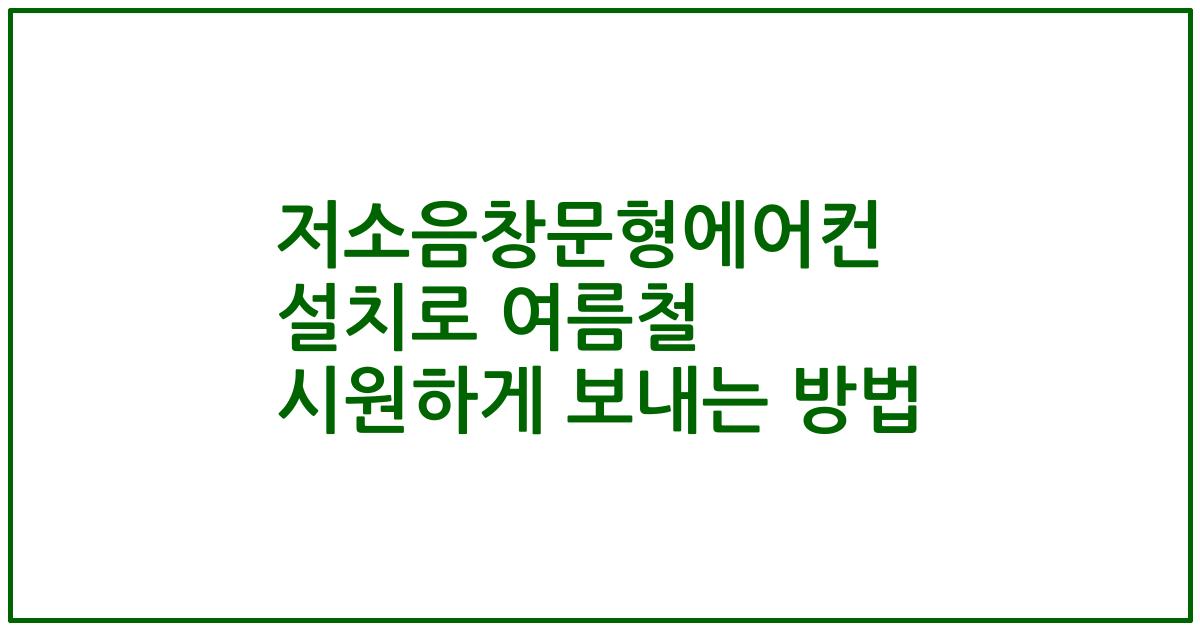 저소음창문형에어컨 설치로 여름철 시원하게 보내는 방법