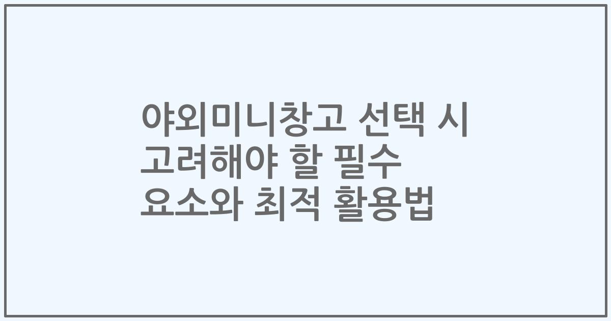 야외미니창고 선택 시 고려해야 할 필수 요소와 최적 활용법