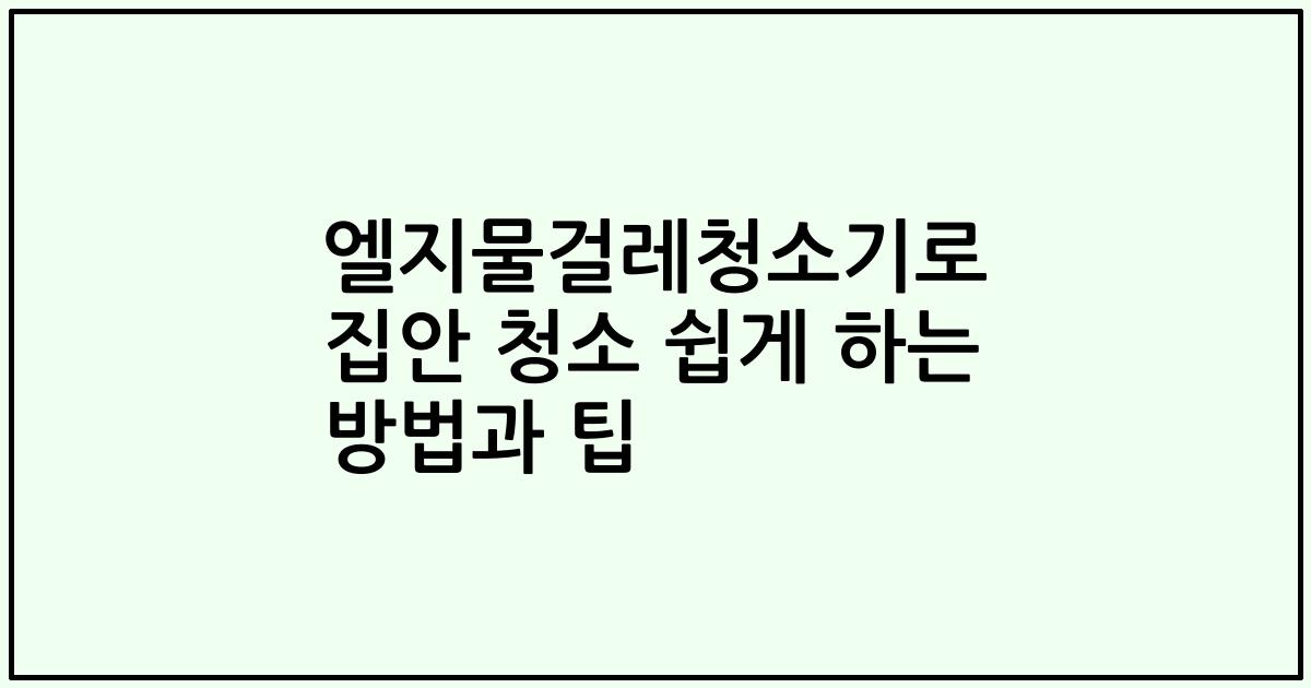 엘지물걸레청소기로 집안 청소 쉽게 하는 방법과 팁