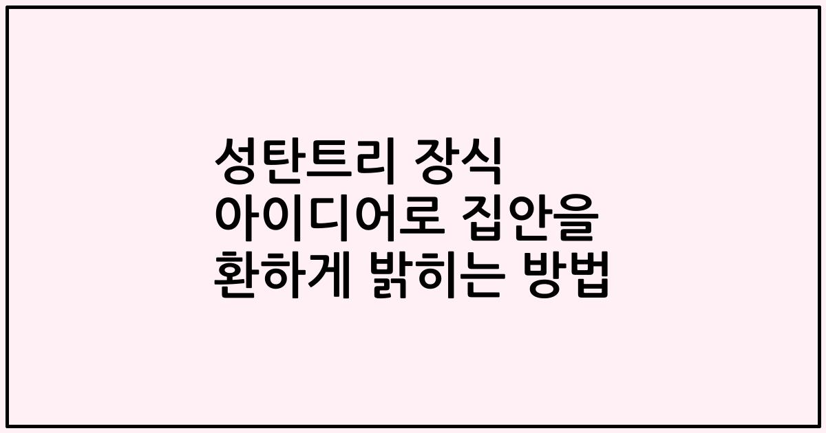 성탄트리 장식 아이디어로 집안을 환하게 밝히는 방법