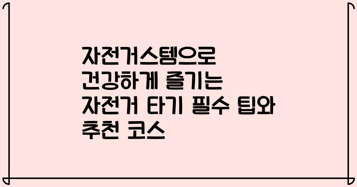 자전거스템으로 건강하게 즐기는 자전거 타기 필수 팁와 추천 코스