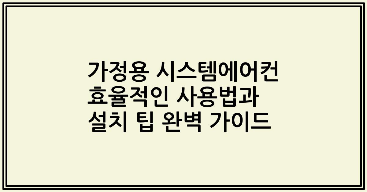 가정용 시스템에어컨 효율적인 사용법과 설치 팁 완벽 가이드