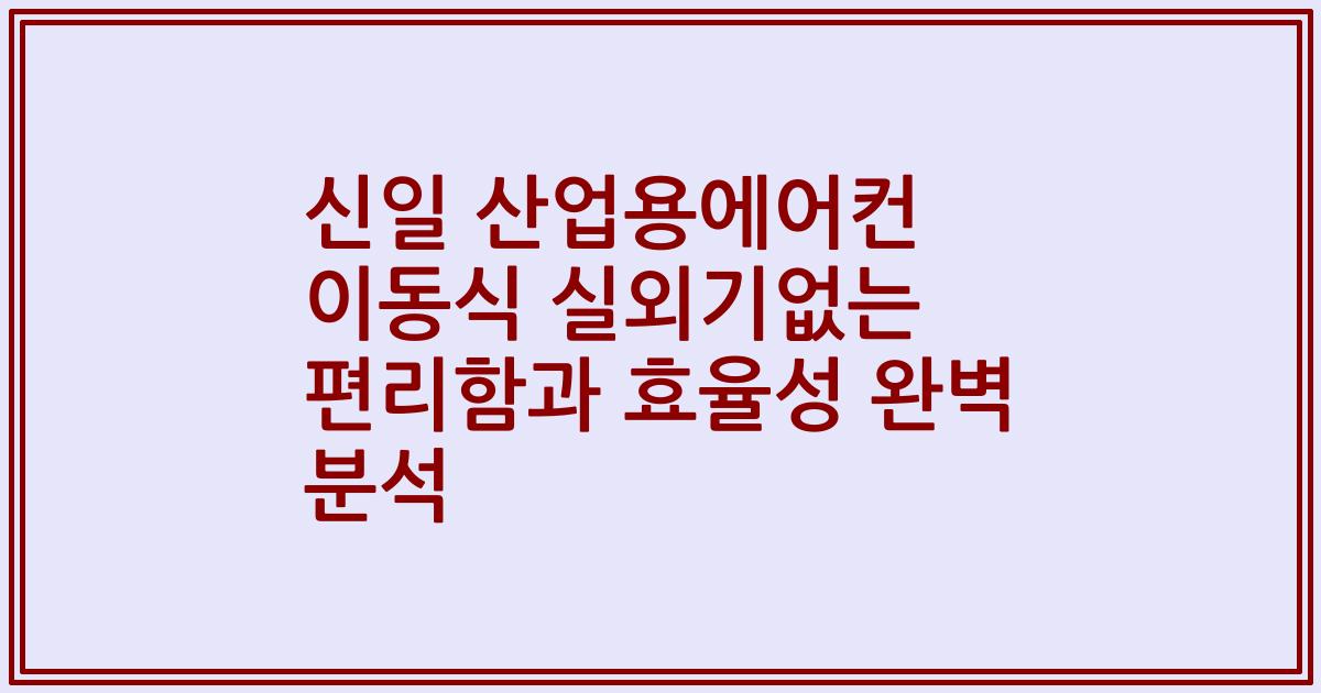 신일 산업용에어컨 이동식 실외기없는 편리함과 효율성 완벽 분석