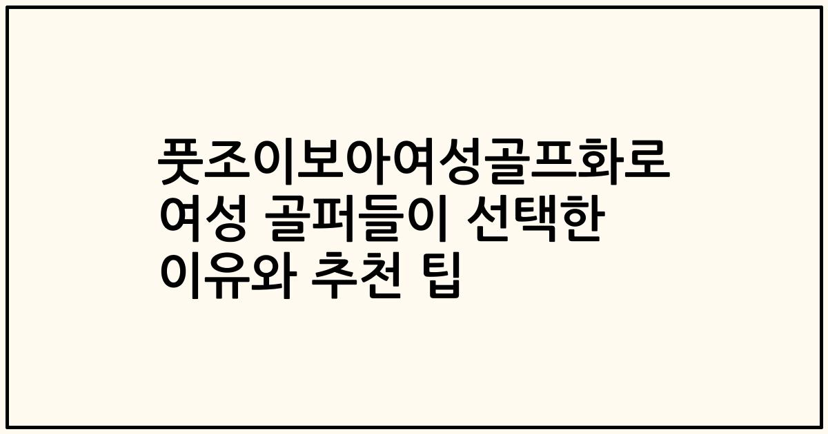 풋조이보아여성골프화로 여성 골퍼들이 선택한 이유와 추천 팁