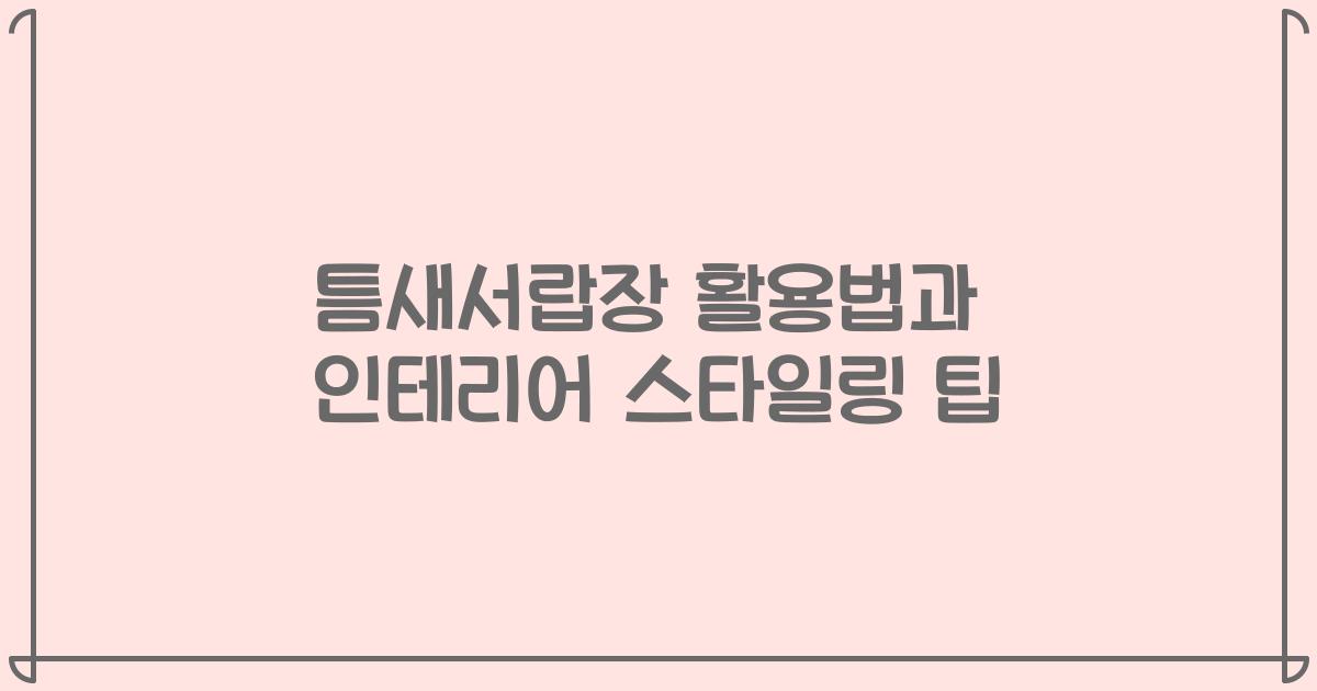 틈새서랍장 활용법과 인테리어 스타일링 팁