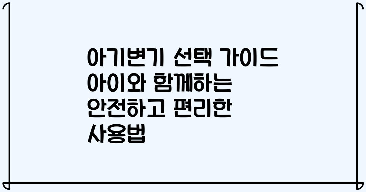 아기변기 선택 가이드 아이와 함께하는 안전하고 편리한 사용법