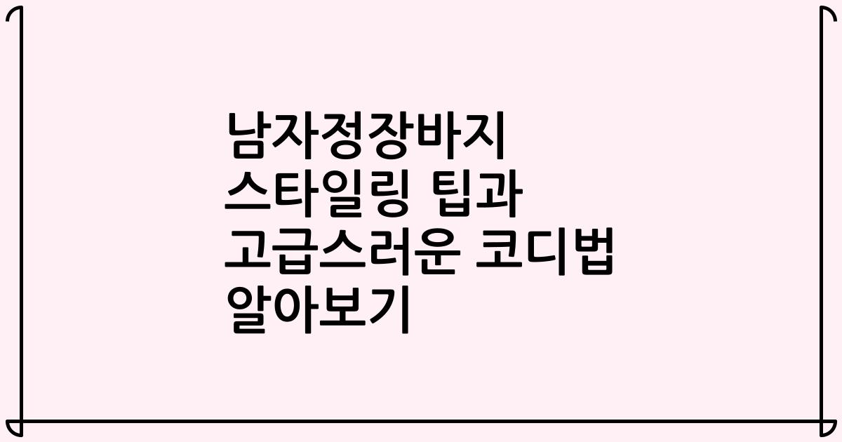 남자정장바지 스타일링 팁과 고급스러운 코디법 알아보기