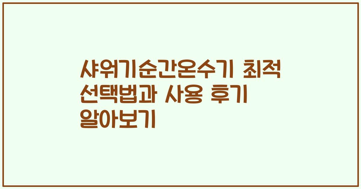 샤워기순간온수기 최적 선택법과 사용 후기 알아보기