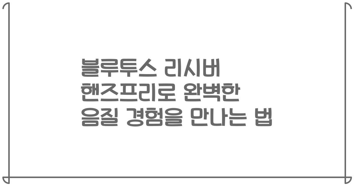 블루투스 리시버 핸즈프리로 완벽한 음질 경험을 만나는 법