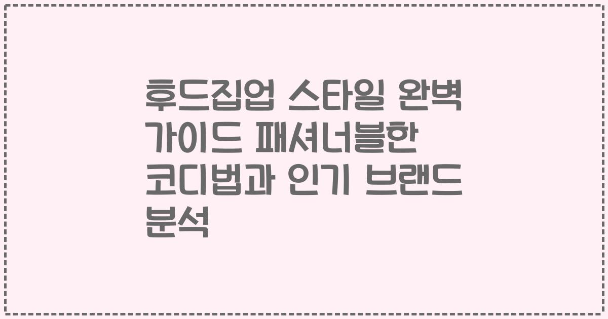후드집업 스타일 완벽 가이드 패셔너블한 코디법과 인기 브랜드 분석