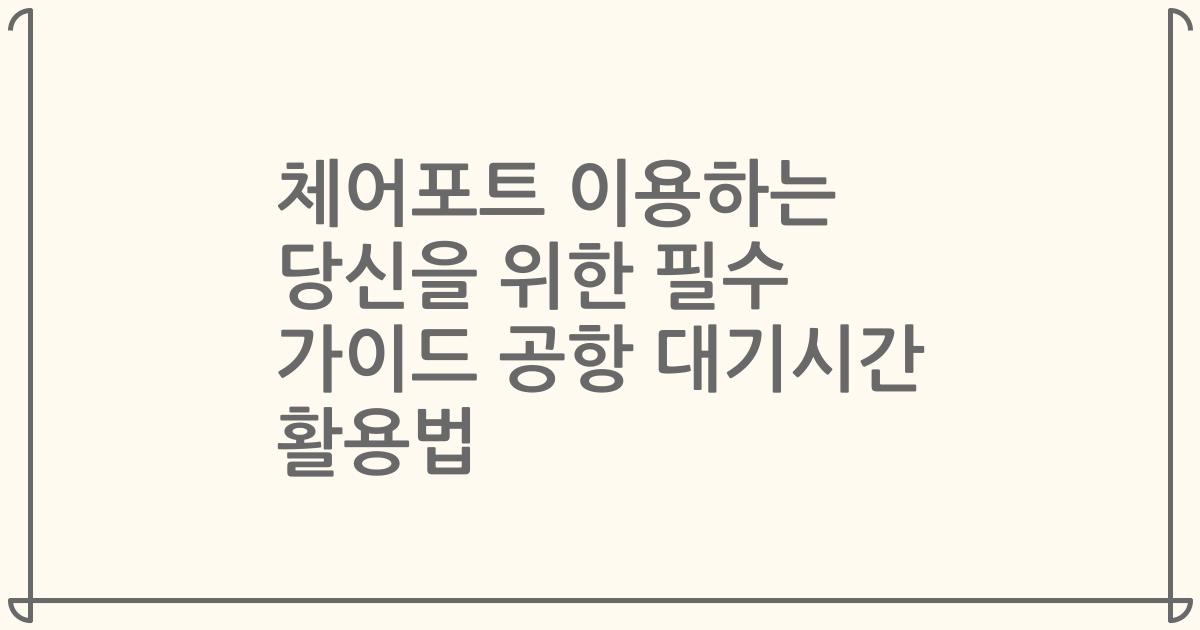 체어포트 이용하는 당신을 위한 필수 가이드 공항 대기시간 활용법