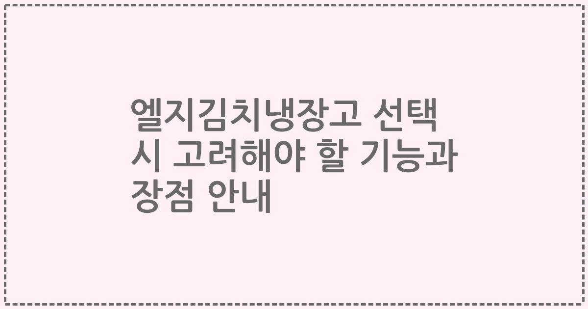 엘지김치냉장고 선택 시 고려해야 할 기능과 장점 안내