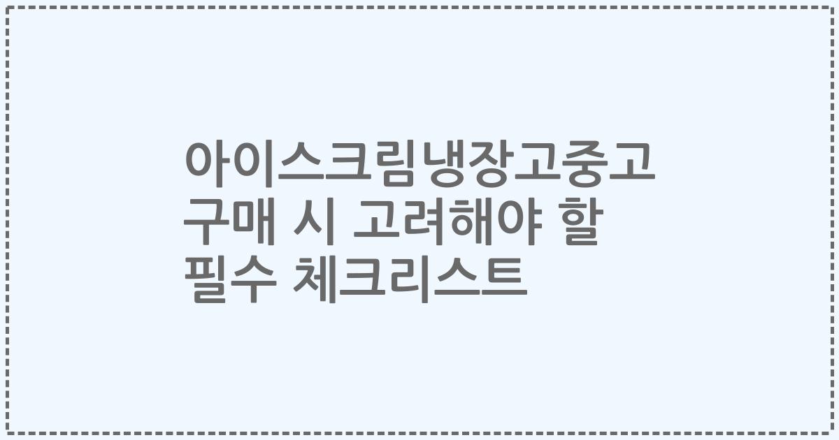 아이스크림냉장고중고 구매 시 고려해야 할 필수 체크리스트