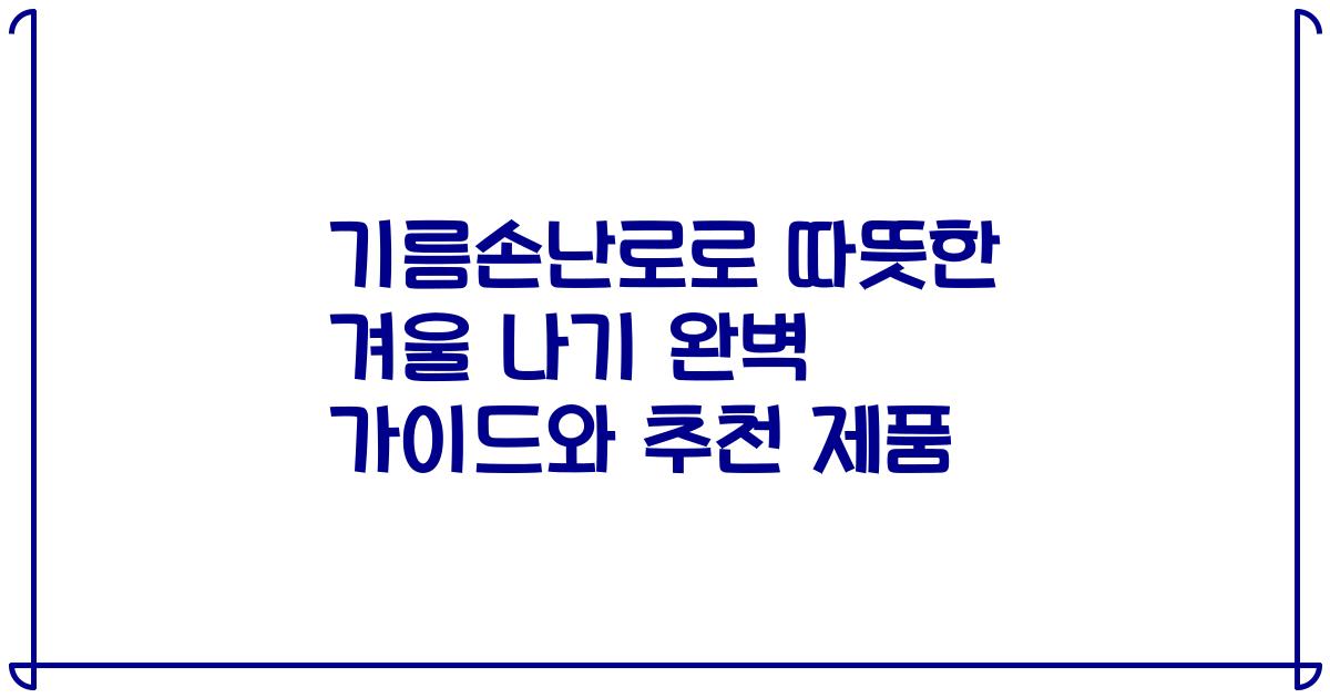 기름손난로로 따뜻한 겨울 나기 완벽 가이드와 추천 제품