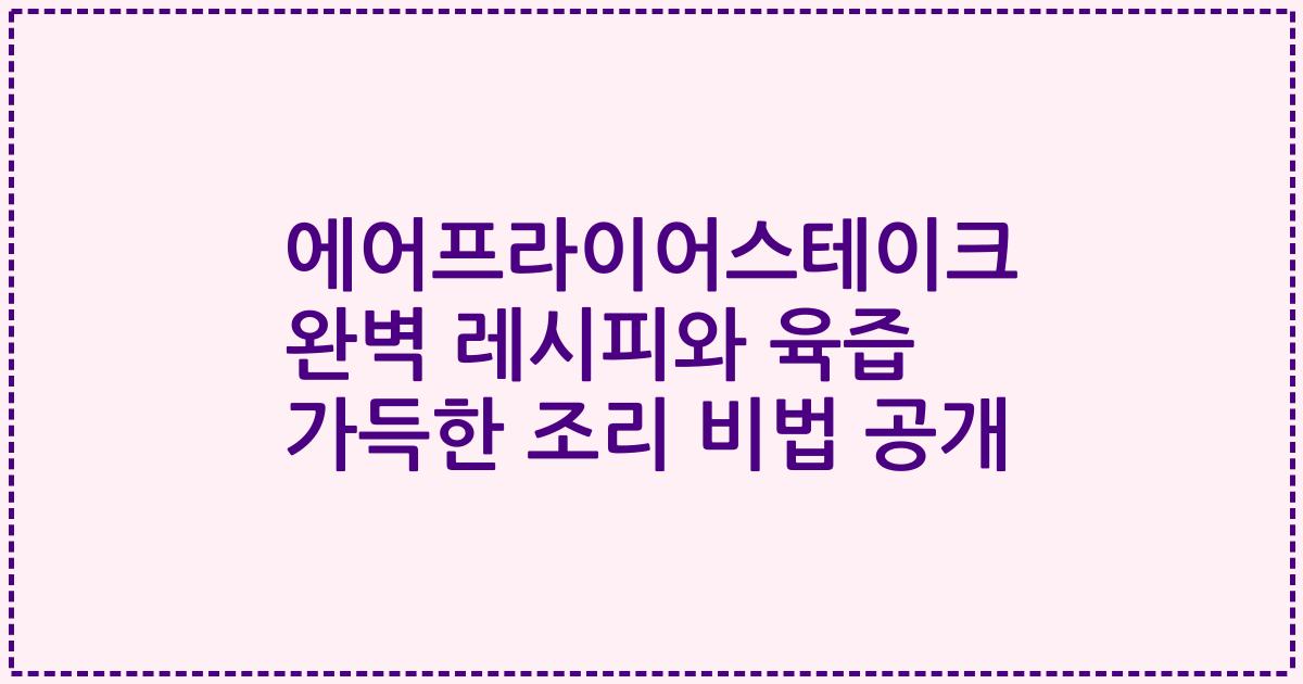 에어프라이어스테이크 완벽 레시피와 육즙 가득한 조리 비법 공개