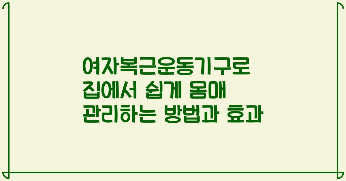 여자복근운동기구로 집에서 쉽게 몸매 관리하는 방법과 효과