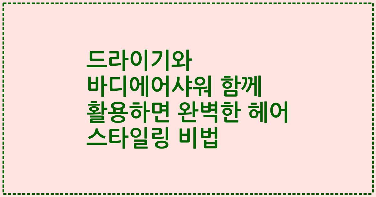 드라이기와 바디에어샤워 함께 활용하면 완벽한 헤어 스타일링 비법