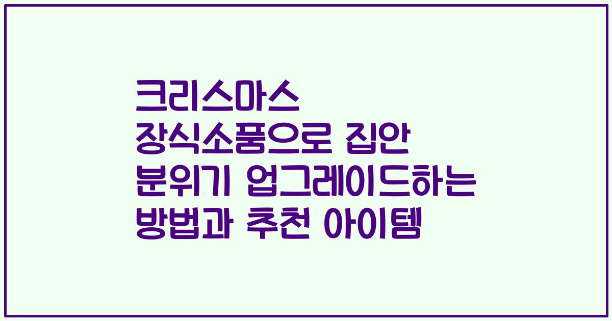 크리스마스 장식소품으로 집안 분위기 업그레이드하는 방법과 추천 아이템